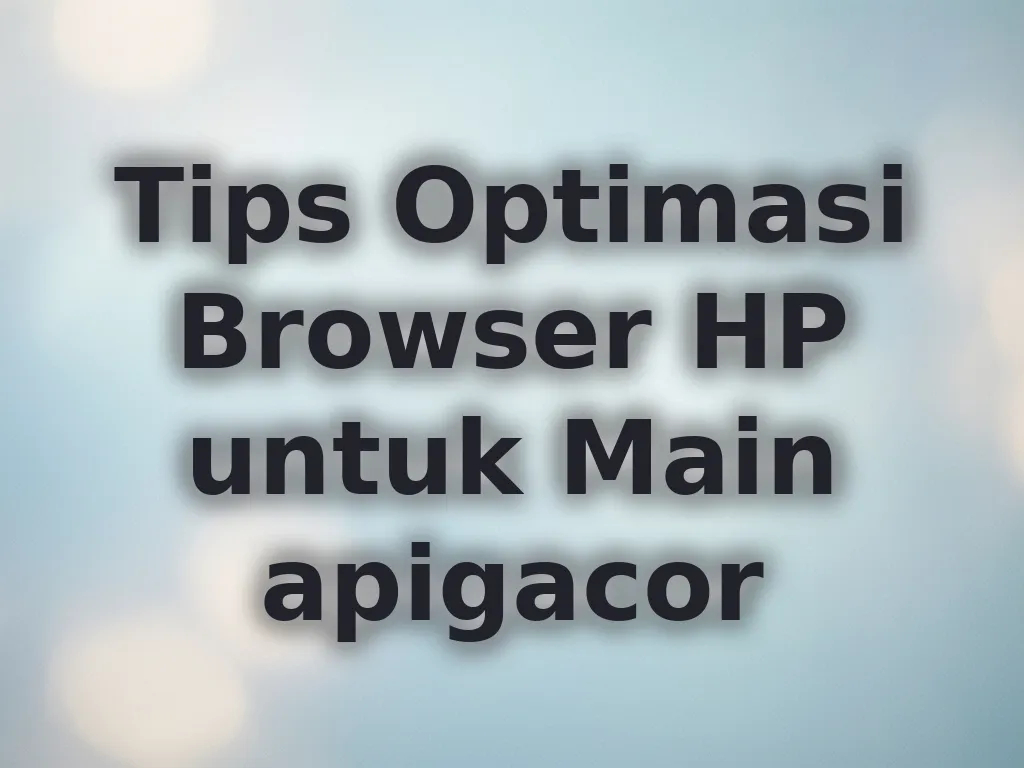 Tips Optimasi Browser HP untuk Main apigacor