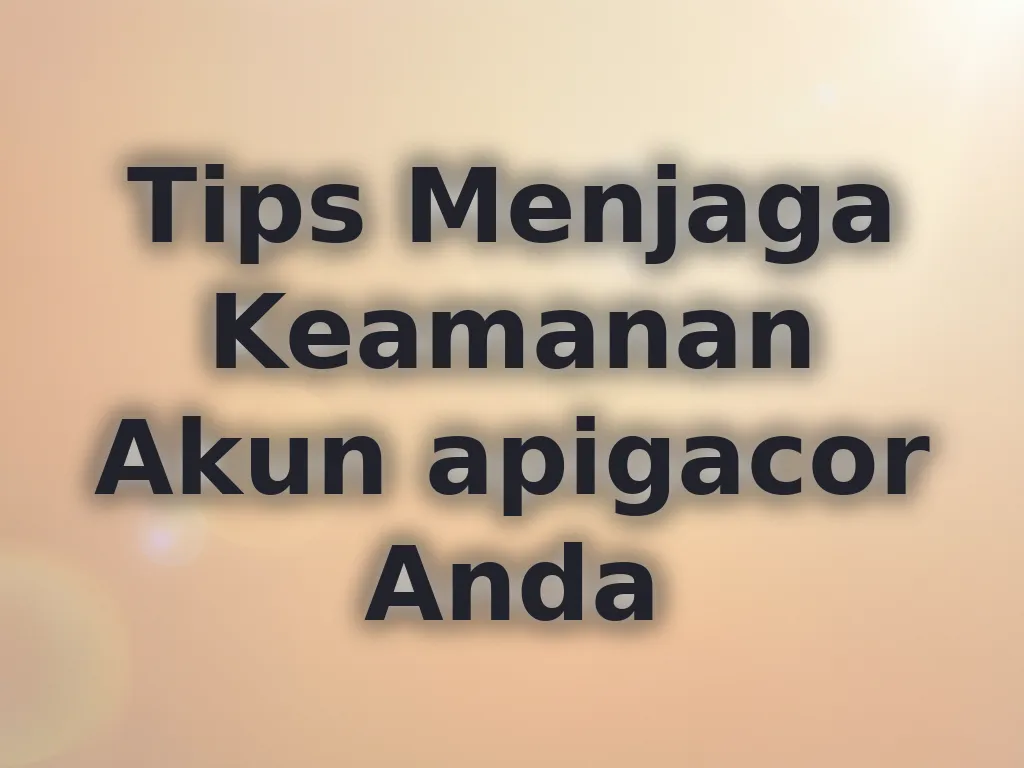 Tips Menjaga Keamanan Akun apigacor Anda